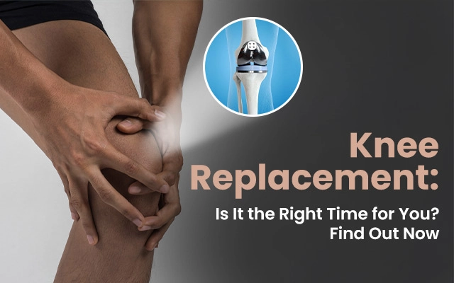 Knee Replacement: Is It the Right Time for You? Find Out Now